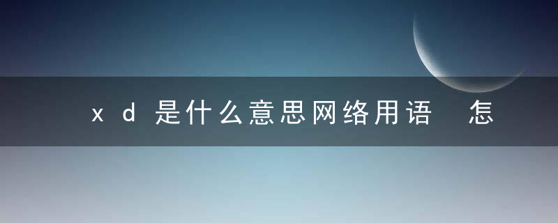 xd是什么意思网络用语 怎么理解网络语xd的意思